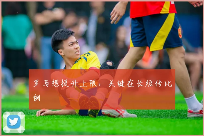 罗马想提升上限，关键在长短传比例