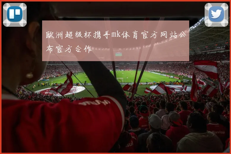 欧洲超级杯携手mk体育官方网站公布官方合作