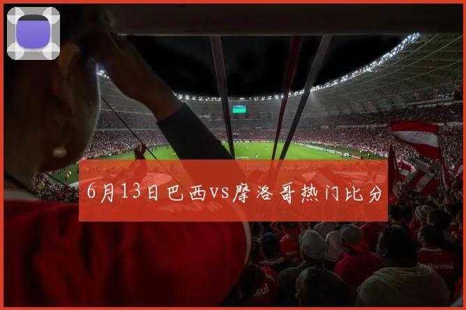 6月13日巴西vs摩洛哥热门比分