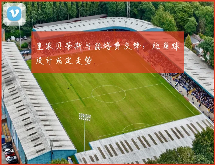 皇家贝蒂斯与赫塔费交锋，短角球设计或定走势