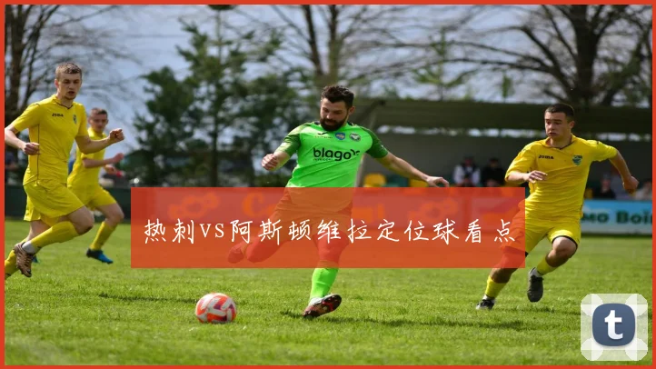 热刺vs阿斯顿维拉定位球看点